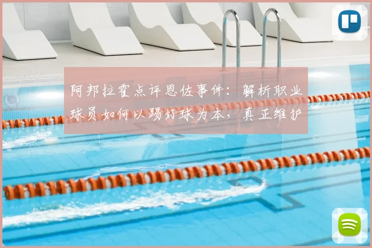 阿邦拉霍点评恩佐事件：解析职业球员如何以踢好球为本，真正维护俱乐部利益