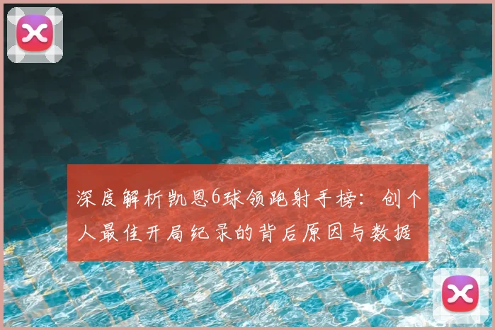 深度解析凯恩6球领跑射手榜：创个人最佳开局纪录的背后原因与数据全览