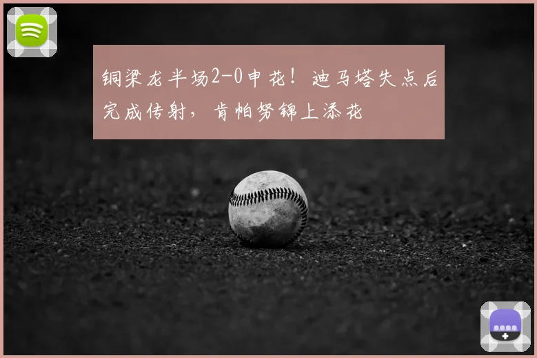铜梁龙半场2-0申花!迪马塔失点后完成传射,肯帕努锦上添花