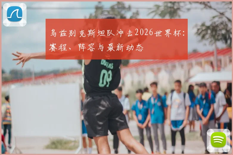 乌兹别克斯坦队冲击2026世界杯：赛程、阵容与最新动态
